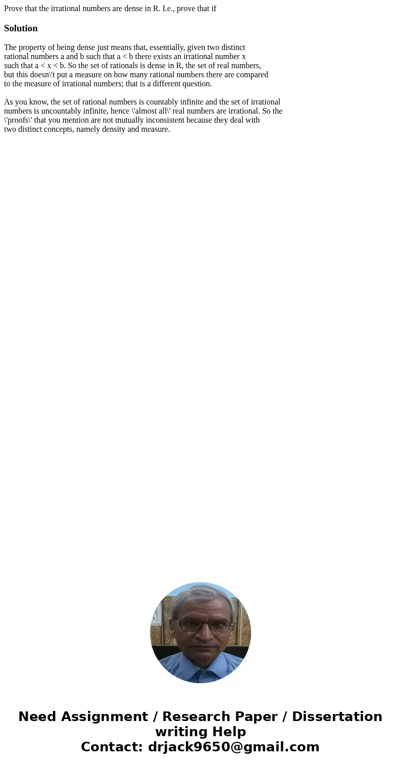 Prove that the irrational numbers are dense in R. I.e., prove that if SolutionThe property of being dense just means that, essentially, given two distinct rati  Prove that the irrational numbers are dense in R. I.e., prove that if SolutionThe property of being dense just means that, essentially, given two distinct rati