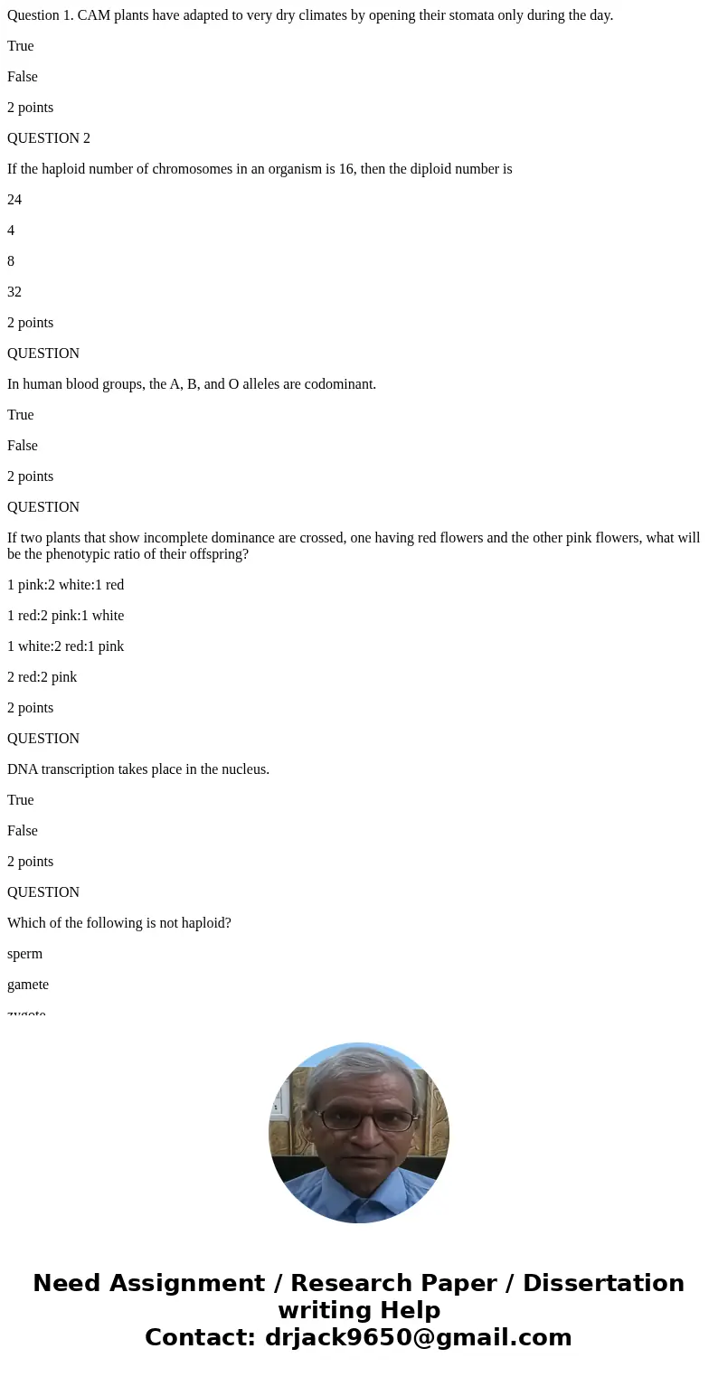 Question 1. CAM plants have adapted to very dry climates by opening their stomata only during the day. True False 2 points QUESTION 2 If the haploid number of c Question 1. CAM plants have adapted to very dry climates by opening their stomata only during the day. True False 2 points QUESTION 2 If the haploid number of c