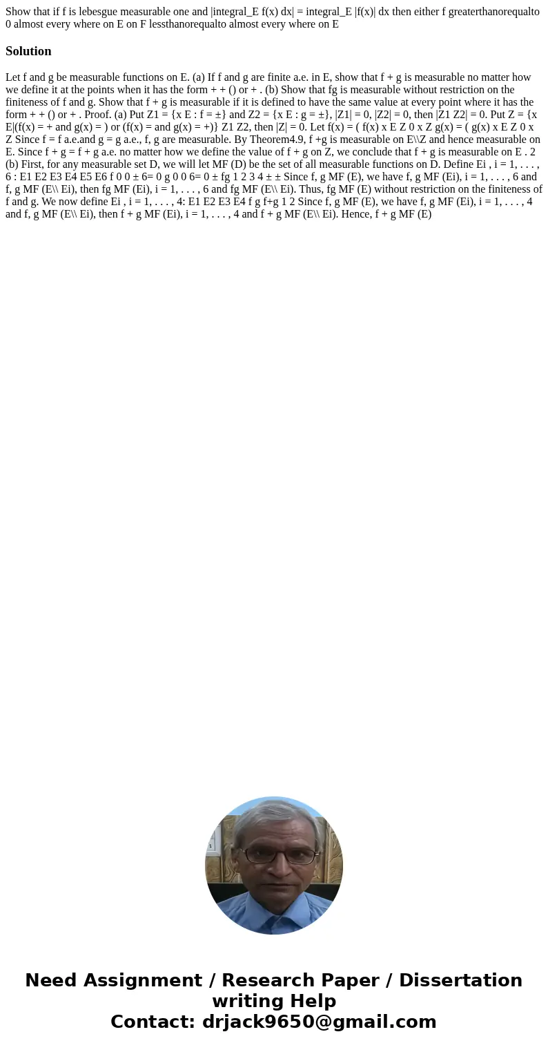 Show that if f is lebesgue measurable one and |integral_E f(x) dx| = integral_E |f(x)| dx then either f greaterthanorequalto 0 almost every where on E on F les  Show that if f is lebesgue measurable one and |integral_E f(x) dx| = integral_E |f(x)| dx then either f greaterthanorequalto 0 almost every where on E on F les