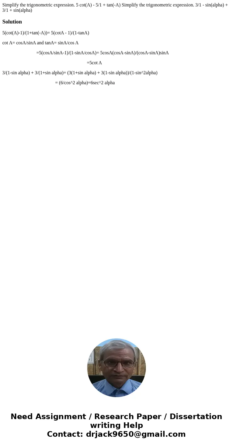  Simplify the trigonometric expression. 5 cot(A) - 5/1 + tan(-A) Simplify the trigonometric expression. 3/1 - sin(alpha) + 3/1 + sin(alpha)Solution5(cot(A)-1)/(
