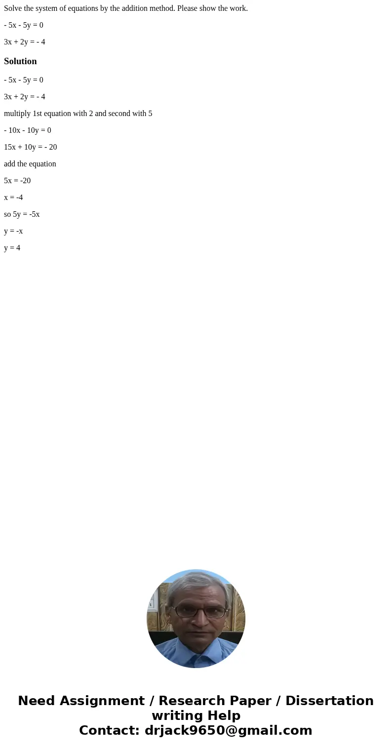 Solve the system of equations by the addition method. Please show the work. - 5x - 5y = 0 3x + 2y = - 4Solution- 5x - 5y = 0 3x + 2y = - 4 multiply 1st equation Solve the system of equations by the addition method. Please show the work. - 5x - 5y = 0 3x + 2y = - 4Solution- 5x - 5y = 0 3x + 2y = - 4 multiply 1st equation