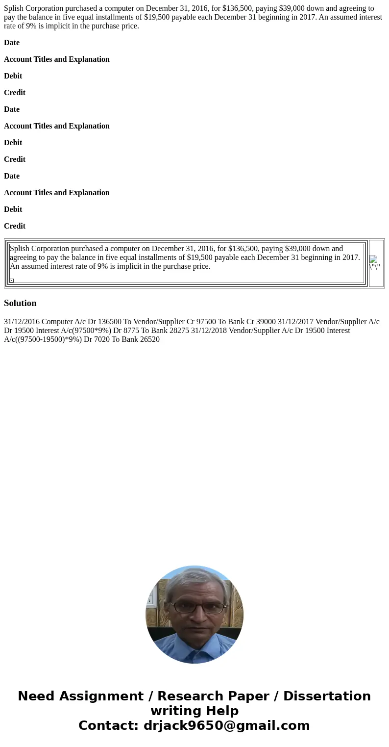 Splish Corporation purchased a computer on December 31, 2016, for $136,500, paying $39,000 down and agreeing to pay the balance in five equal installments of $1
