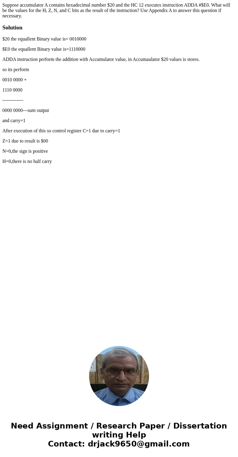 Suppose accumulator A contains hexadecimal number $20 and the HC 12 executes instruction ADDA #$E0. What will be the values for the H, Z, N, and C bits as the r Suppose accumulator A contains hexadecimal number $20 and the HC 12 executes instruction ADDA #$E0. What will be the values for the H, Z, N, and C bits as the r