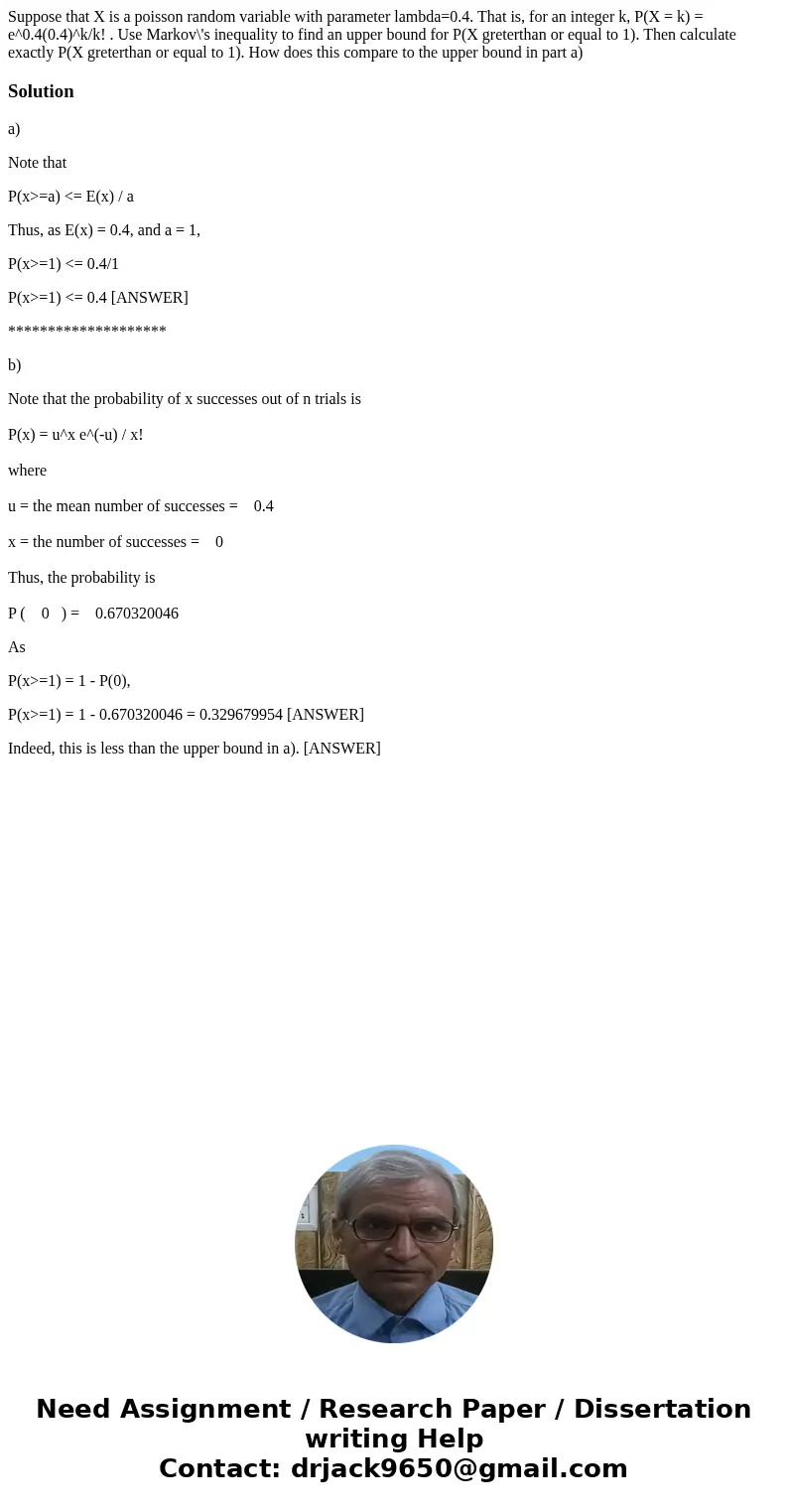 Suppose that X is a poisson random variable with parameter lambda=0.4. That is, for an integer k, P(X = k) = e^0.4(0.4)^k/k! . Use Markov\'s inequality to find  Suppose that X is a poisson random variable with parameter lambda=0.4. That is, for an integer k, P(X = k) = e^0.4(0.4)^k/k! . Use Markov\'s inequality to find