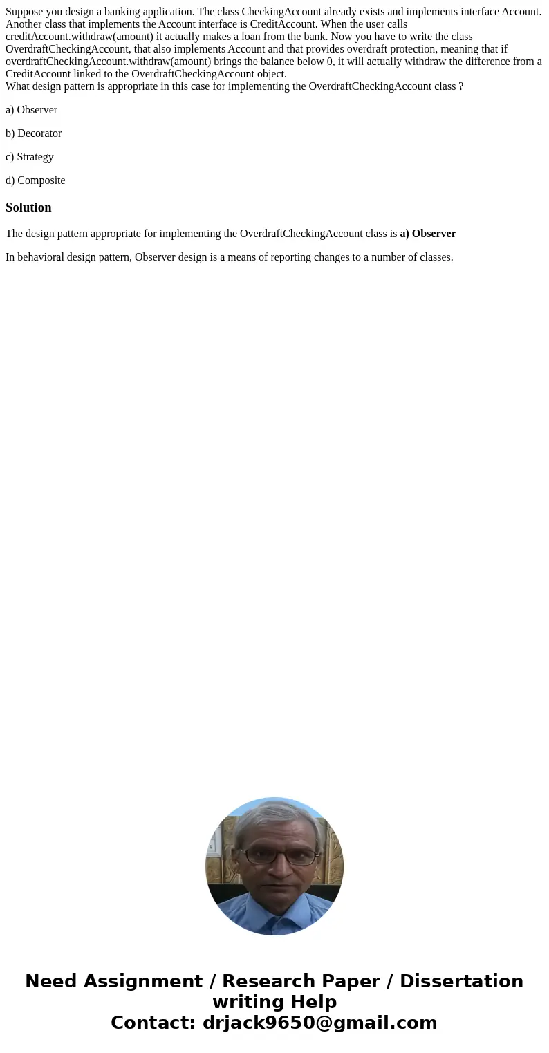 Suppose you design a banking application. The class CheckingAccount already exists and implements interface Account. Another class that implements the Account i Suppose you design a banking application. The class CheckingAccount already exists and implements interface Account. Another class that implements the Account i