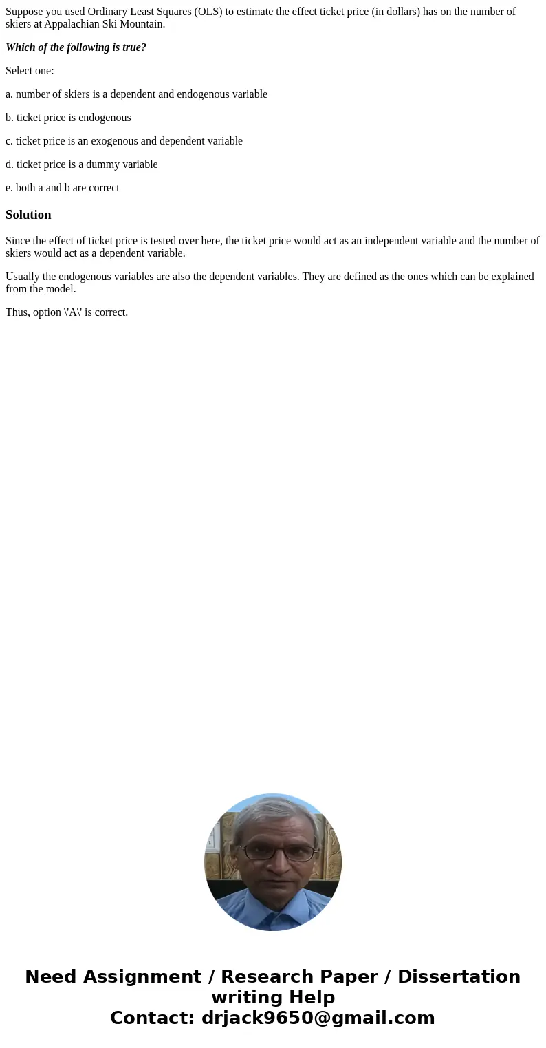 Suppose you used Ordinary Least Squares (OLS) to estimate the effect ticket price (in dollars) has on the number of skiers at Appalachian Ski Mountain. Which of Suppose you used Ordinary Least Squares (OLS) to estimate the effect ticket price (in dollars) has on the number of skiers at Appalachian Ski Mountain. Which of