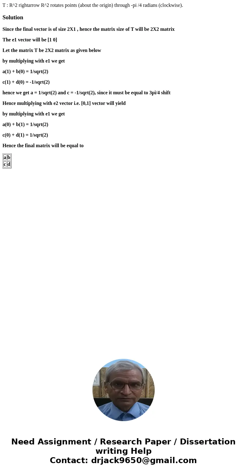 T : R^2 rightarrow R^2 rotates points (about the origin) through -pi /4 radians (clockwise).SolutionSince the final vector is of size 2X1 , hence the matrix si  T : R^2 rightarrow R^2 rotates points (about the origin) through -pi /4 radians (clockwise).SolutionSince the final vector is of size 2X1 , hence the matrix si
