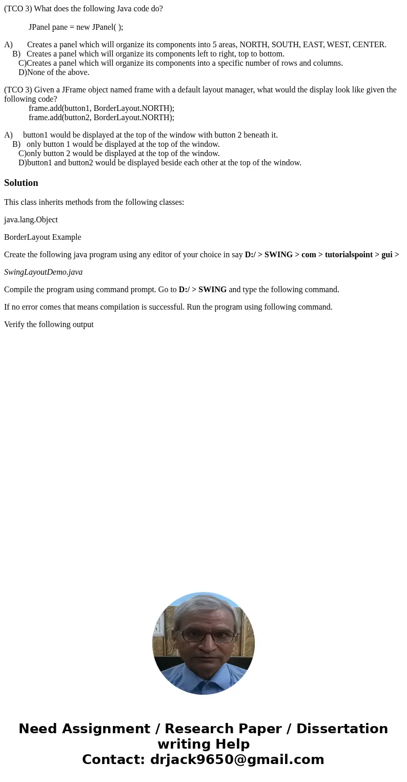 (TCO 3) What does the following Java code do? JPanel pane = new JPanel( ); A) Creates a panel which will organize its components into 5 areas, NORTH, SOUTH, EAS (TCO 3) What does the following Java code do? JPanel pane = new JPanel( ); A) Creates a panel which will organize its components into 5 areas, NORTH, SOUTH, EAS