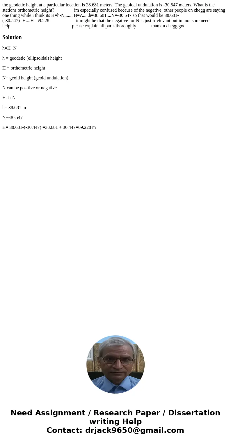 the geodetic height at a particular location is 38.681 meters. The geoidal undulation is -30.547 meters. What is the stations orthometric height? im especially  the geodetic height at a particular location is 38.681 meters. The geoidal undulation is -30.547 meters. What is the stations orthometric height? im especially