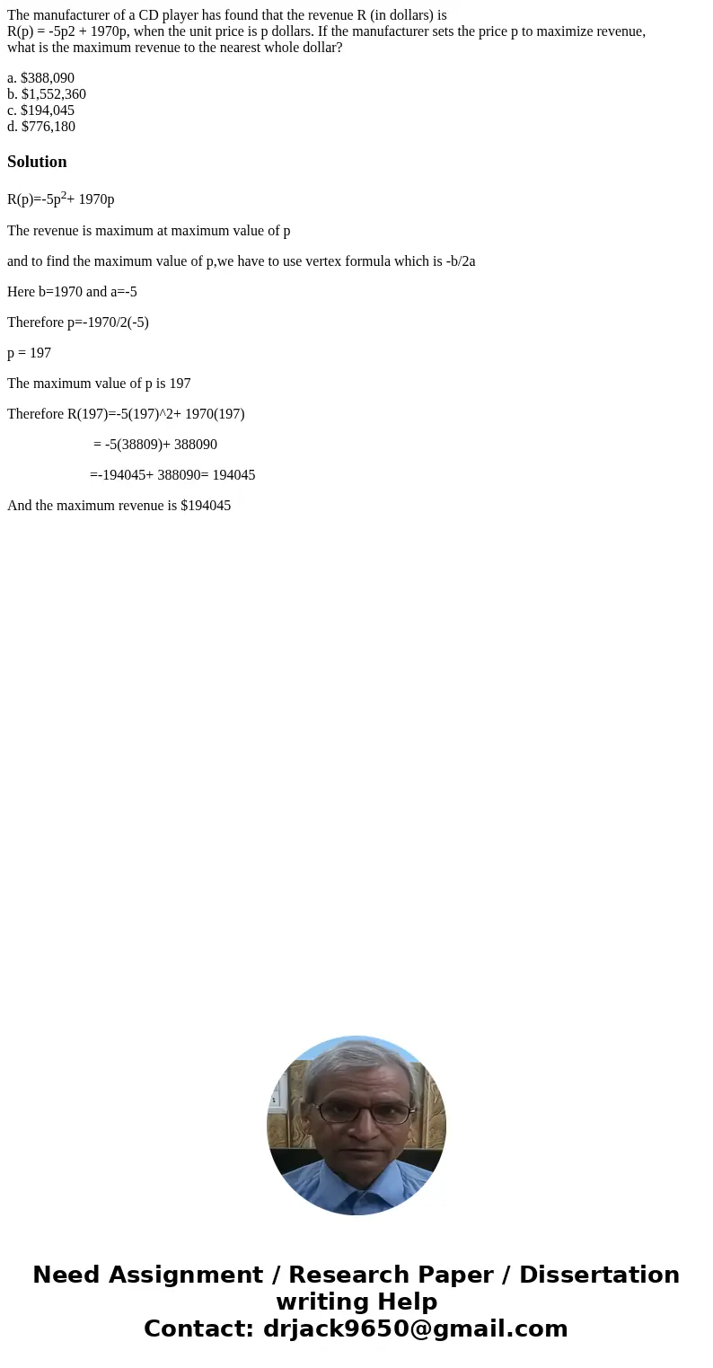 The manufacturer of a CD player has found that the revenue R (in dollars) is R(p) = -5p2 + 1970p, when the unit price is p dollars. If the manufacturer sets the The manufacturer of a CD player has found that the revenue R (in dollars) is R(p) = -5p2 + 1970p, when the unit price is p dollars. If the manufacturer sets the