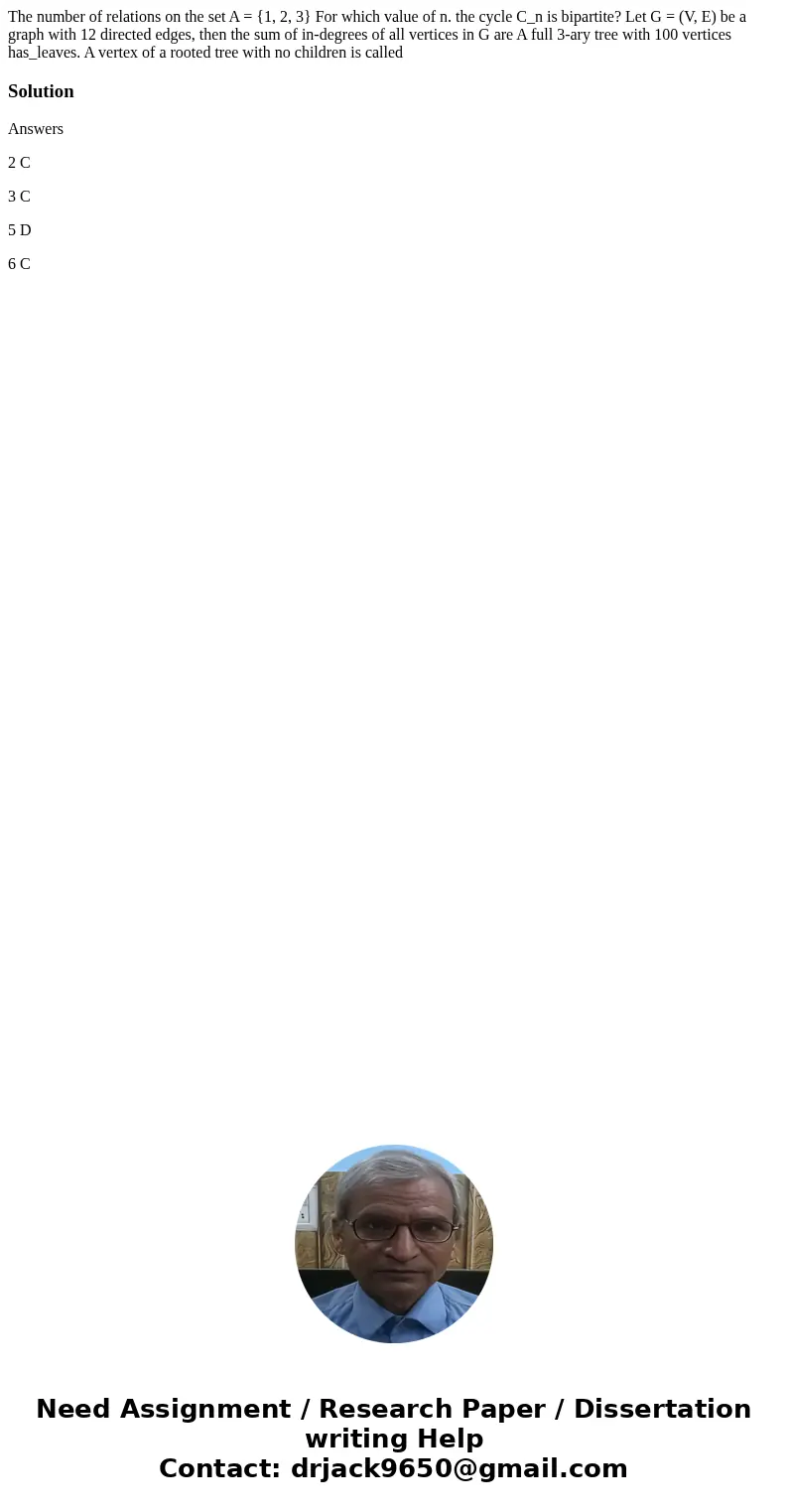 The number of relations on the set A = {1, 2, 3} For which value of n. the cycle C_n is bipartite? Let G = (V, E) be a graph with 12 directed edges, then the s  The number of relations on the set A = {1, 2, 3} For which value of n. the cycle C_n is bipartite? Let G = (V, E) be a graph with 12 directed edges, then the s