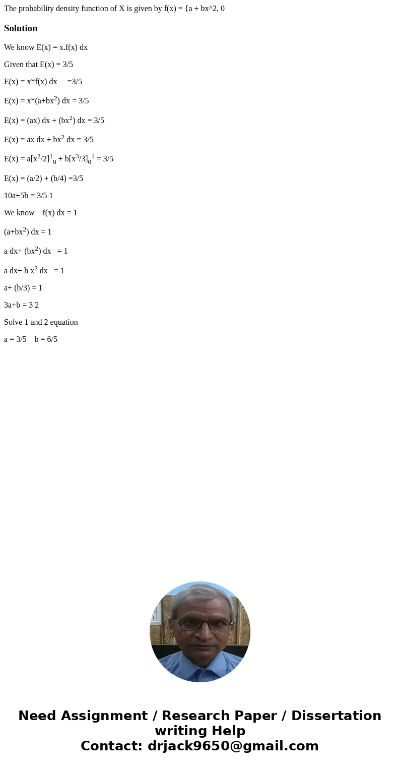 The probability density function of X is given by f(x) = {a + bx^2, 0 SolutionWe know E(x) = x.f(x) dx Given that E(x) = 3/5 E(x) = x*f(x) dx =3/5 E(x) = x*(a+  The probability density function of X is given by f(x) = {a + bx^2, 0 SolutionWe know E(x) = x.f(x) dx Given that E(x) = 3/5 E(x) = x*f(x) dx =3/5 E(x) = x*(a+