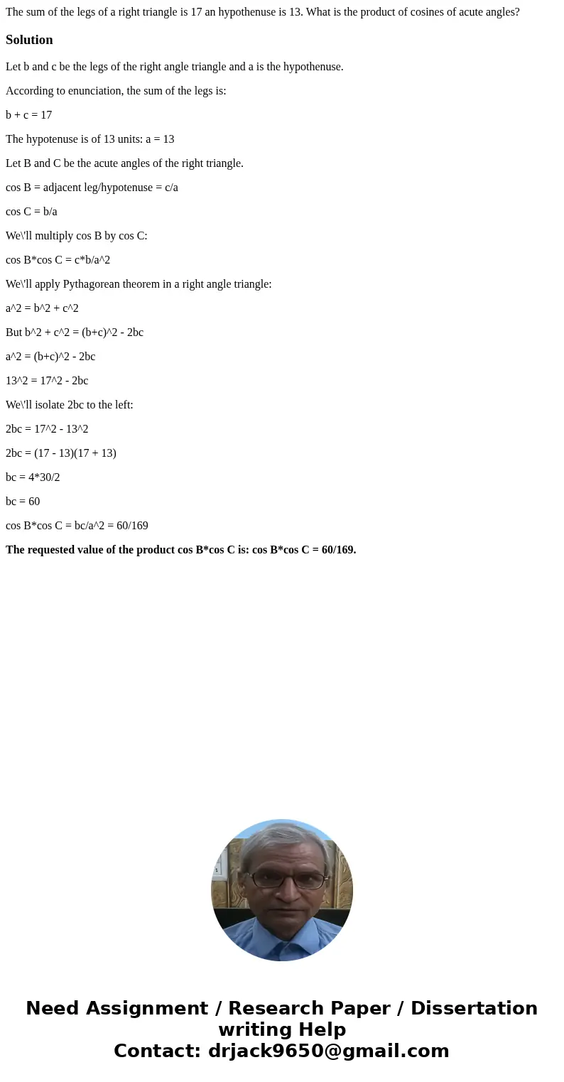 The sum of the legs of a right triangle is 17 an hypothenuse is 13. What is the product of cosines of acute angles?SolutionLet b and c be the legs of the right  The sum of the legs of a right triangle is 17 an hypothenuse is 13. What is the product of cosines of acute angles?SolutionLet b and c be the legs of the right