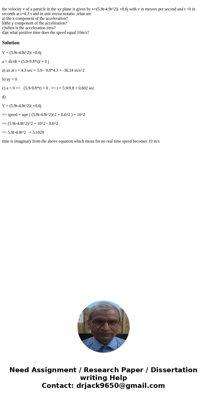 the velocity v of a particle in the xy plane is given by v=(5.9t-4.9t^2)i +8.6j with v in meyers per second and t <0 in seconds at t=4.3 s and in unit vecto  the velocity v of a particle in the xy plane is given by v=(5.9t-4.9t^2)i +8.6j with v in meyers per second and t <0 in seconds at t=4.3 s and in unit vecto