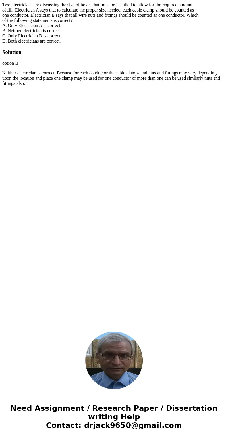 Two electricians are discussing the size of boxes that must be installed to allow for the required amount of fill. Electrician A says that to calculate the prop Two electricians are discussing the size of boxes that must be installed to allow for the required amount of fill. Electrician A says that to calculate the prop