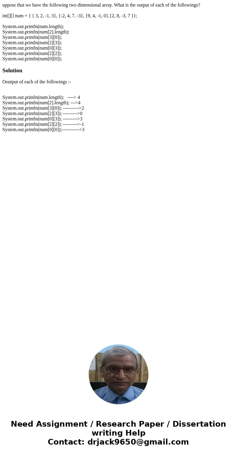 uppose that we have the following two dimensional array. What is the output of each of the followings? int[][] num = { { 3, 2, -1, 3}, {-2, 4, 7, -3}, {9, 4, -1
