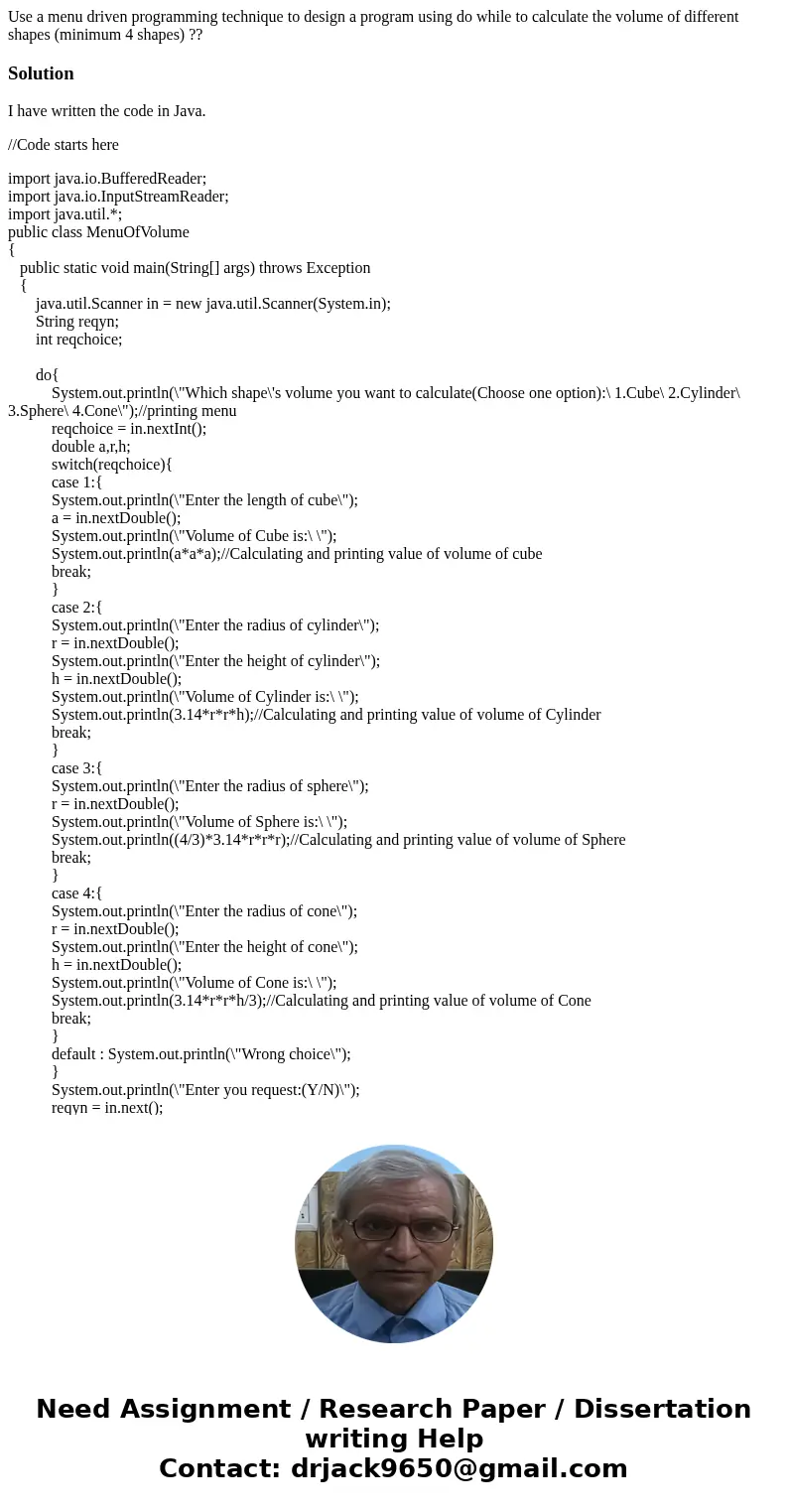 Use a menu driven programming technique to design a program using do while to calculate the volume of different shapes (minimum 4 shapes) ??SolutionI have writt Use a menu driven programming technique to design a program using do while to calculate the volume of different shapes (minimum 4 shapes) ??SolutionI have writt