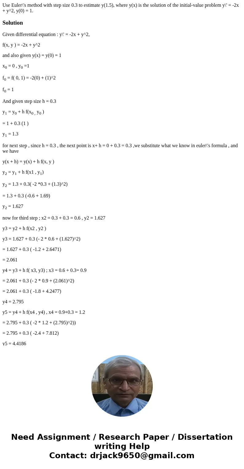 Use Euler\'s method with step size 0.3 to estimate y(1.5), where y(x) is the solution of the initial-value problem y\' = -2x + y^2, y(0) = 1. SolutionGiven dif  Use Euler\'s method with step size 0.3 to estimate y(1.5), where y(x) is the solution of the initial-value problem y\' = -2x + y^2, y(0) = 1. SolutionGiven dif