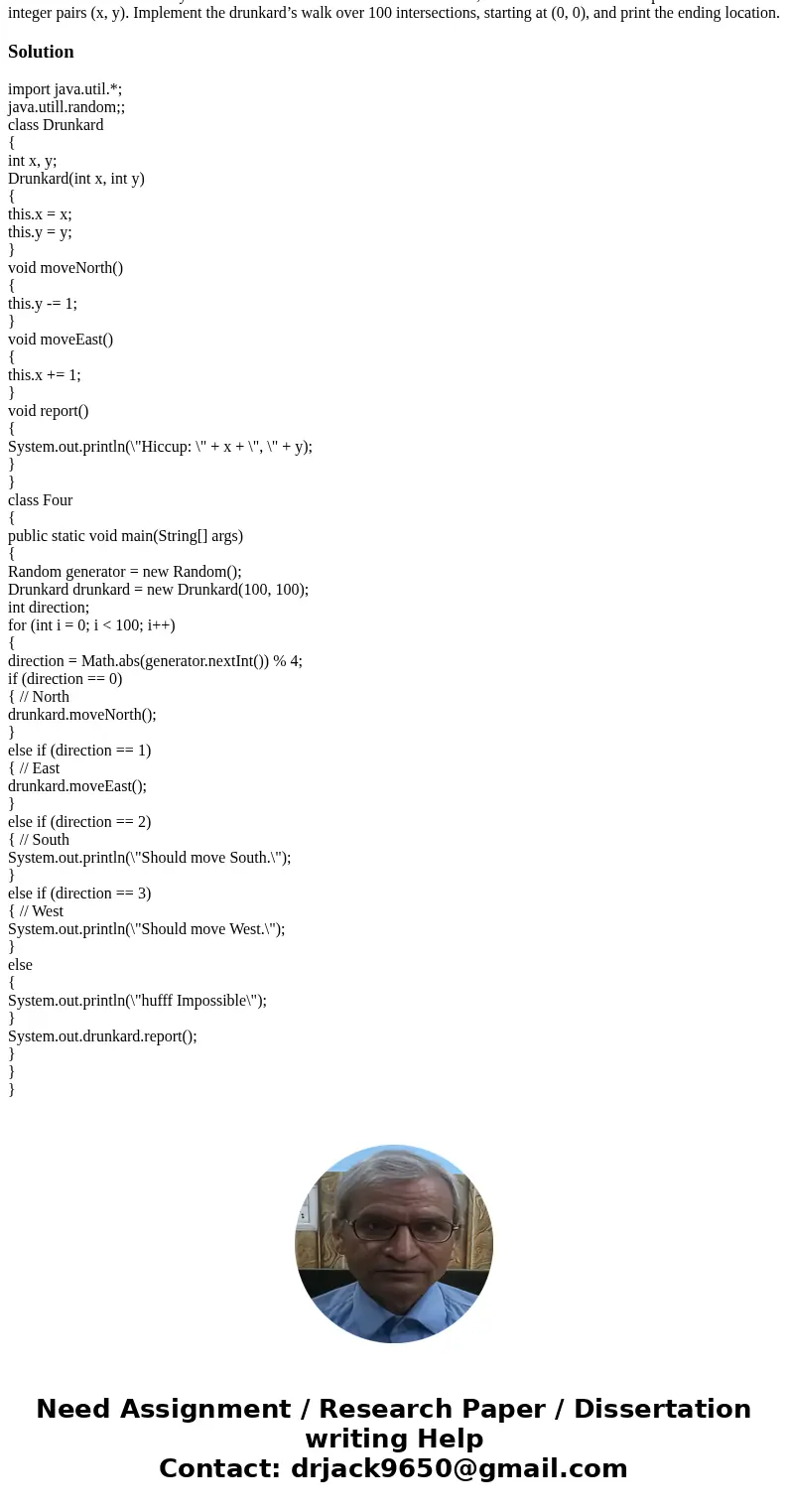 Use JAVA. The Drunkard’s Walk. A drunkard in a grid of streets randomly picks one of four directions and stumbles to the next intersection, then again randomly 