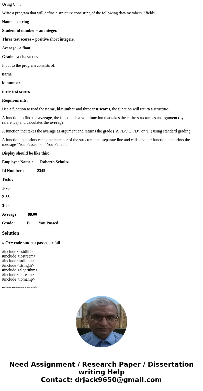 Using C++: Write a program that will define a structure consisting of the following data members, “fields”: Name - a string Student id number – an integer. Thre Using C++: Write a program that will define a structure consisting of the following data members, “fields”: Name - a string Student id number – an integer. Thre