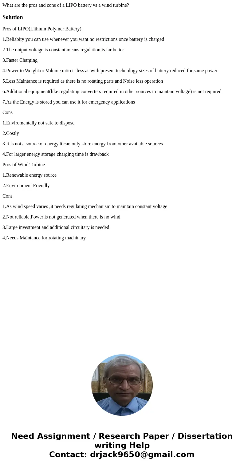 What are the pros and cons of a LIPO battery vs a wind turbine?SolutionPros of LIPO(Lithium Polymer Battery) 1.Reliabity you can use whenever you want no restri What are the pros and cons of a LIPO battery vs a wind turbine?SolutionPros of LIPO(Lithium Polymer Battery) 1.Reliabity you can use whenever you want no restri