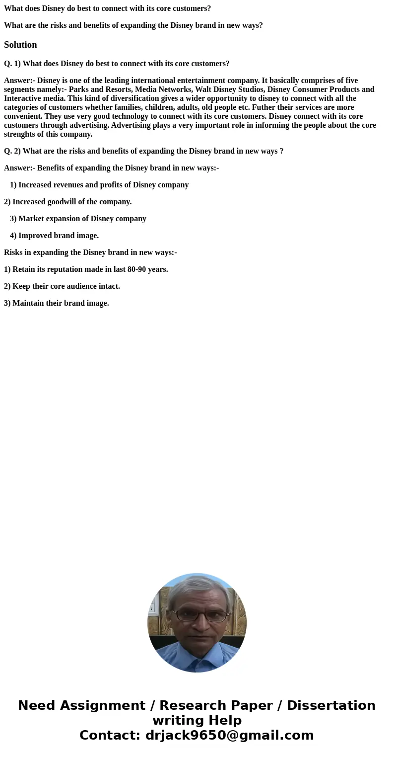 What does Disney do best to connect with its core customers? What are the risks and benefits of expanding the Disney brand in new ways?SolutionQ. 1) What does D What does Disney do best to connect with its core customers? What are the risks and benefits of expanding the Disney brand in new ways?SolutionQ. 1) What does D