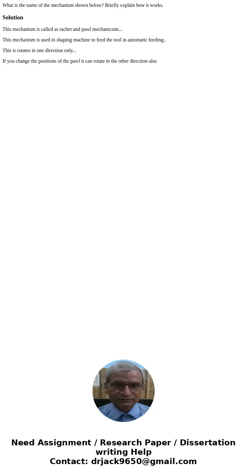 What is the name of the mechanism shown below? Briefly explain how it works.SolutionThis mechanism is called as rachet and pawl mechanicsim... This mechanism is What is the name of the mechanism shown below? Briefly explain how it works.SolutionThis mechanism is called as rachet and pawl mechanicsim... This mechanism is