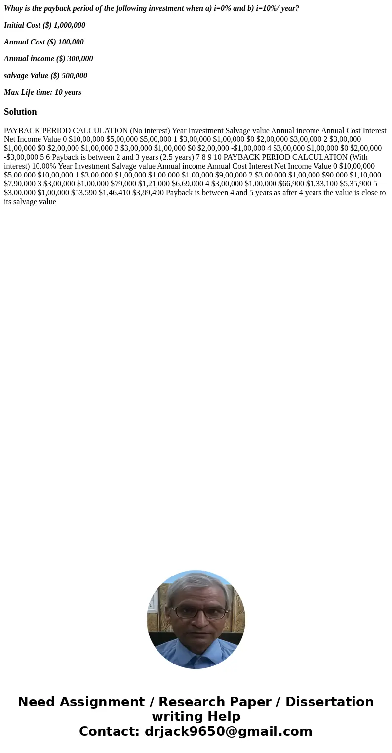 Whay is the payback period of the following investment when a) i=0% and b) i=10%/ year? Initial Cost ($) 1,000,000 Annual Cost ($) 100,000 Annual income ($) 300 Whay is the payback period of the following investment when a) i=0% and b) i=10%/ year? Initial Cost ($) 1,000,000 Annual Cost ($) 100,000 Annual income ($) 300