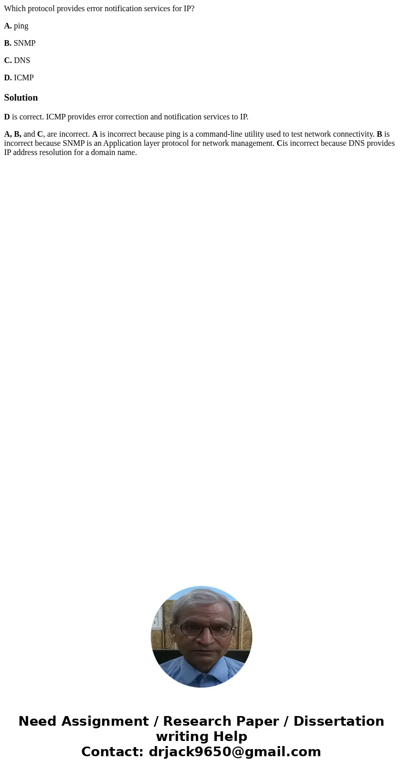 Which protocol provides error notification services for IP? A. ping B. SNMP C. DNS D. ICMPSolutionD is correct. ICMP provides error correction and notification  Which protocol provides error notification services for IP? A. ping B. SNMP C. DNS D. ICMPSolutionD is correct. ICMP provides error correction and notification
