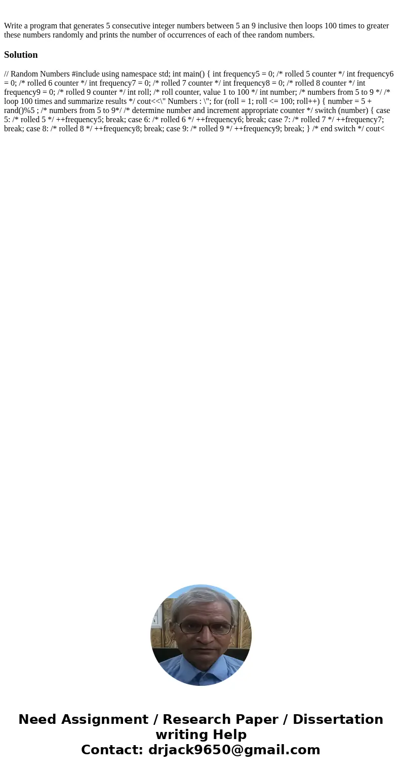 Write a program that generates 5 consecutive integer numbers between 5 an 9 inclusive then loops 100 times to greater these numbers randomly and prints the num