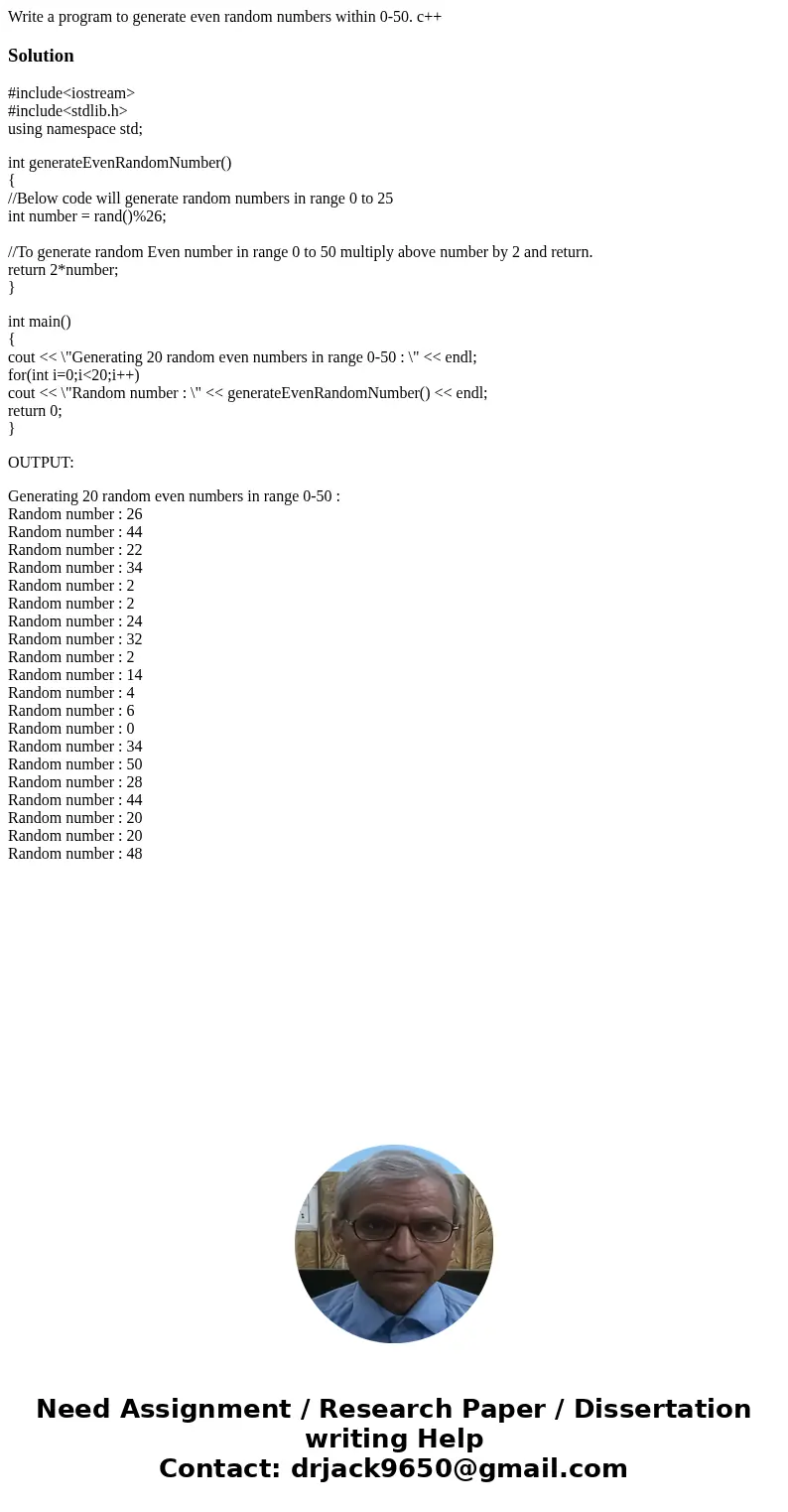 Write a program to generate even random numbers within 0-50. c++Solution#include<iostream> #include<stdlib.h> using namespace std; int generateEvenR Write a program to generate even random numbers within 0-50. c++Solution#include<iostream> #include<stdlib.h> using namespace std; int generateEvenR