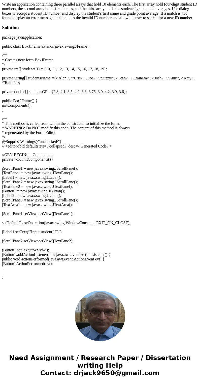 Write an application containing three parallel arrays that hold 10 elements each. The first array hold four-digit student ID numbers, the second array holds fir Write an application containing three parallel arrays that hold 10 elements each. The first array hold four-digit student ID numbers, the second array holds fir