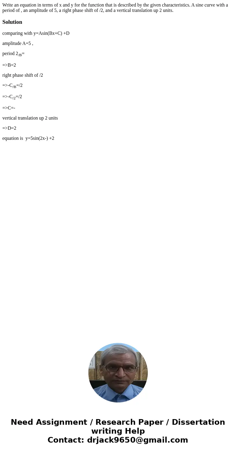 Write an equation in terms of x and y for the function that is described by the given characteristics. A sine curve with a period of , an amplitude of 5, a righ Write an equation in terms of x and y for the function that is described by the given characteristics. A sine curve with a period of , an amplitude of 5, a righ