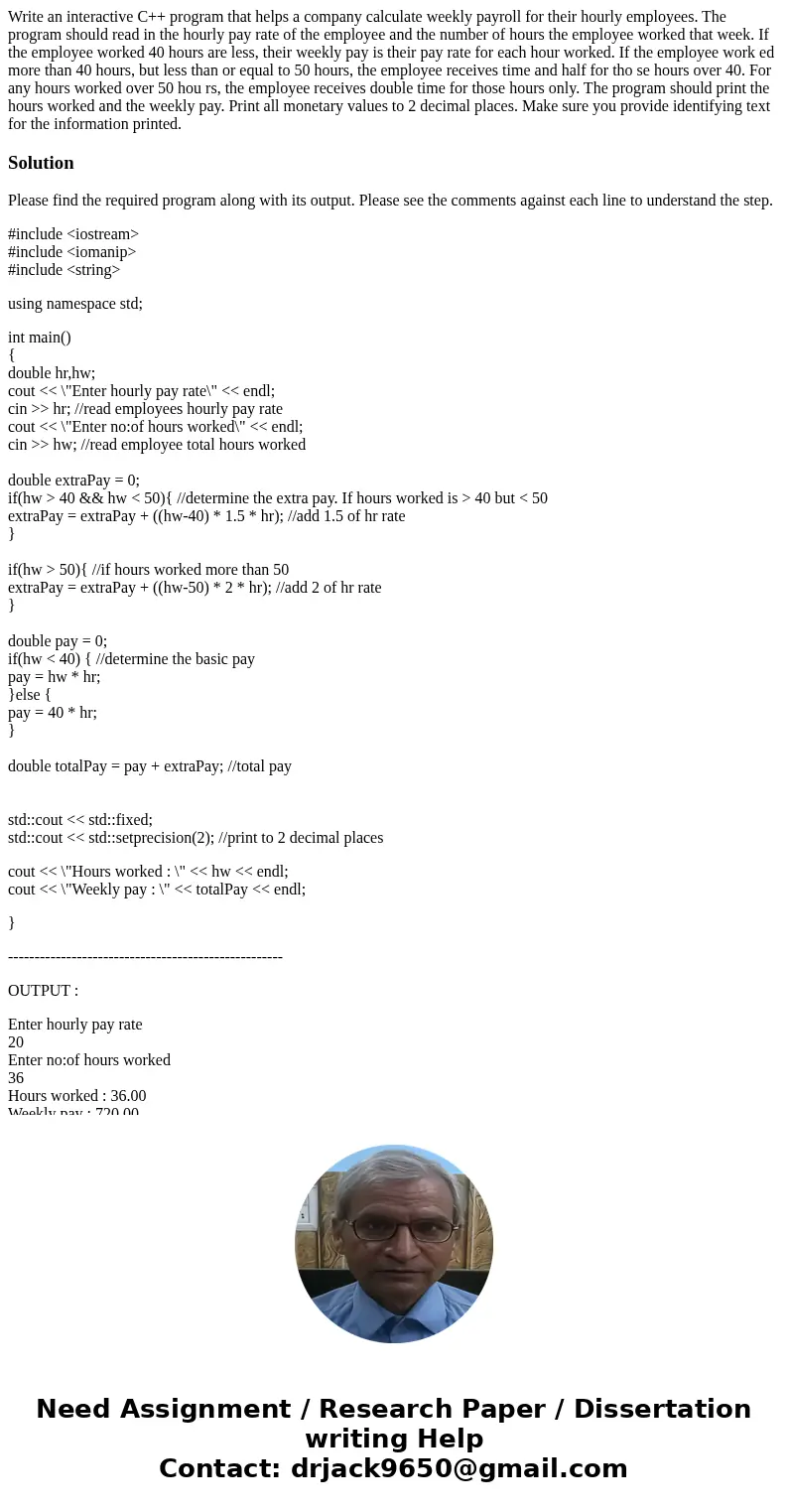 Write an interactive C++ program that helps a company calculate weekly payroll for their hourly employees. The program should read in the hourly pay rate of the Write an interactive C++ program that helps a company calculate weekly payroll for their hourly employees. The program should read in the hourly pay rate of the