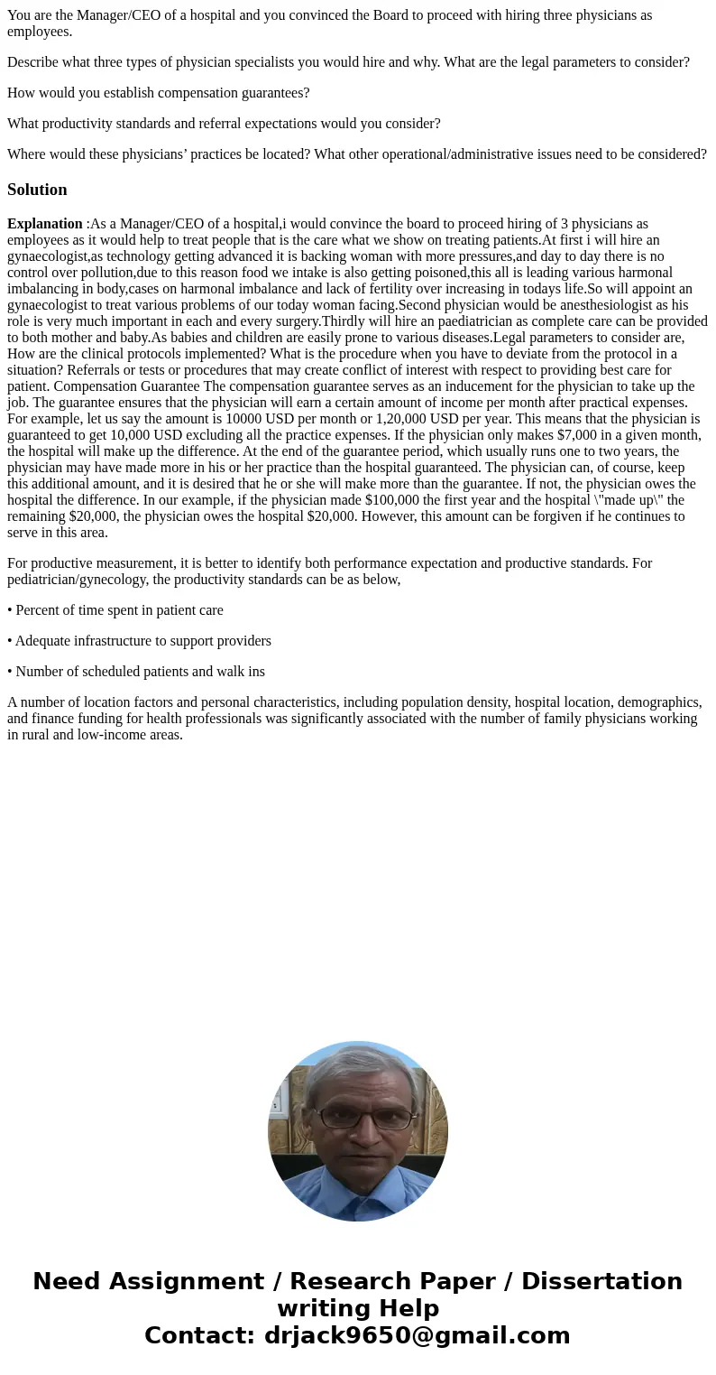 You are the Manager/CEO of a hospital and you convinced the Board to proceed with hiring three physicians as employees. Describe what three types of physician s You are the Manager/CEO of a hospital and you convinced the Board to proceed with hiring three physicians as employees. Describe what three types of physician s