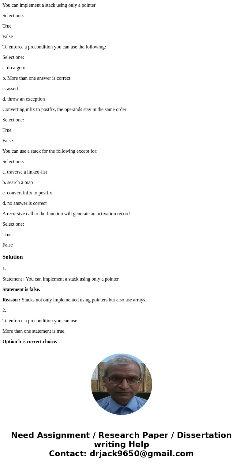 You can implement a stack using only a pointer Select one: True False To enforce a precondition you can use the following: Select one: a. do a goto b. More than