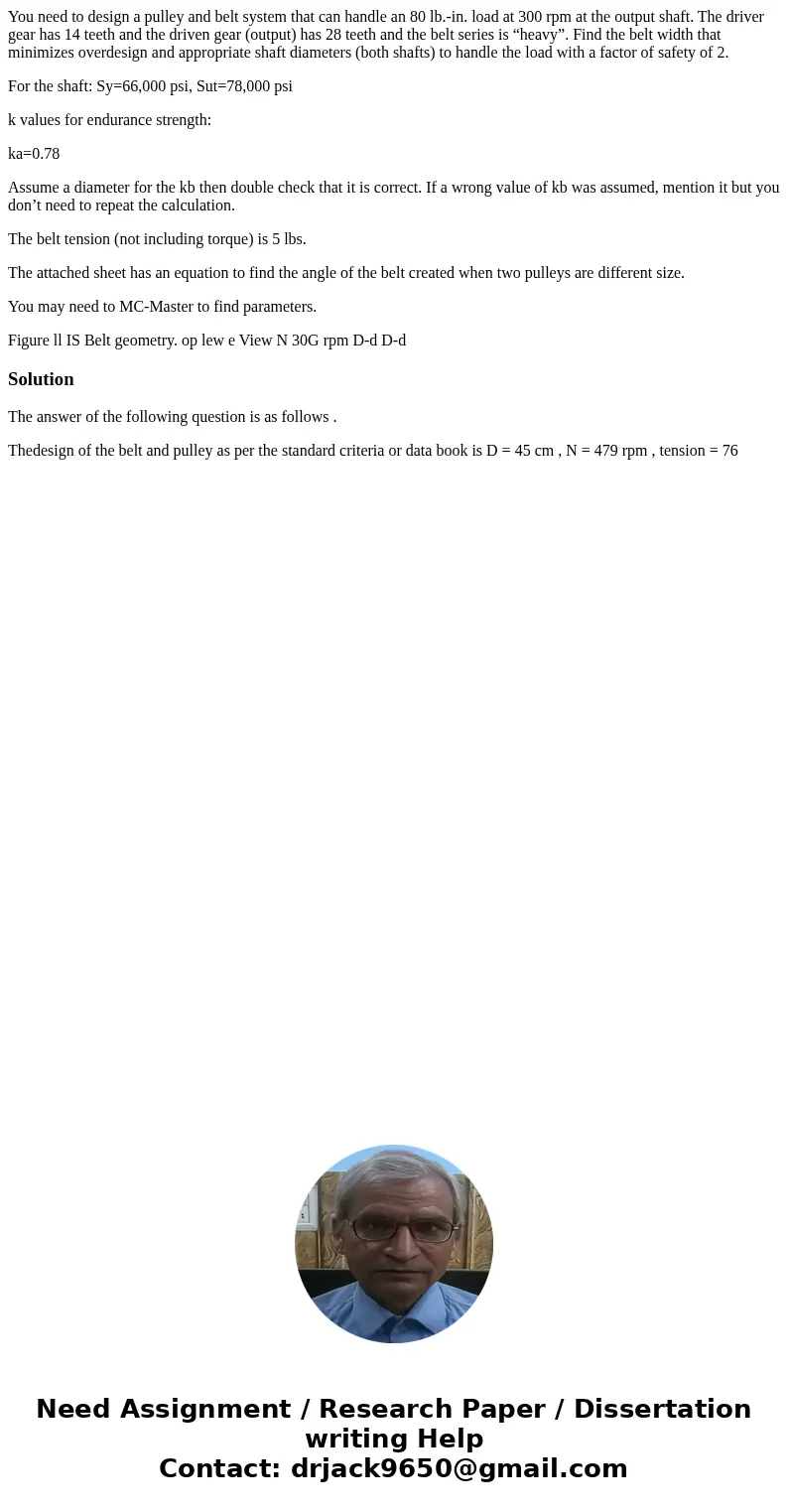 You need to design a pulley and belt system that can handle an 80 lb.-in. load at 300 rpm at the output shaft. The driver gear has 14 teeth and the driven gear 