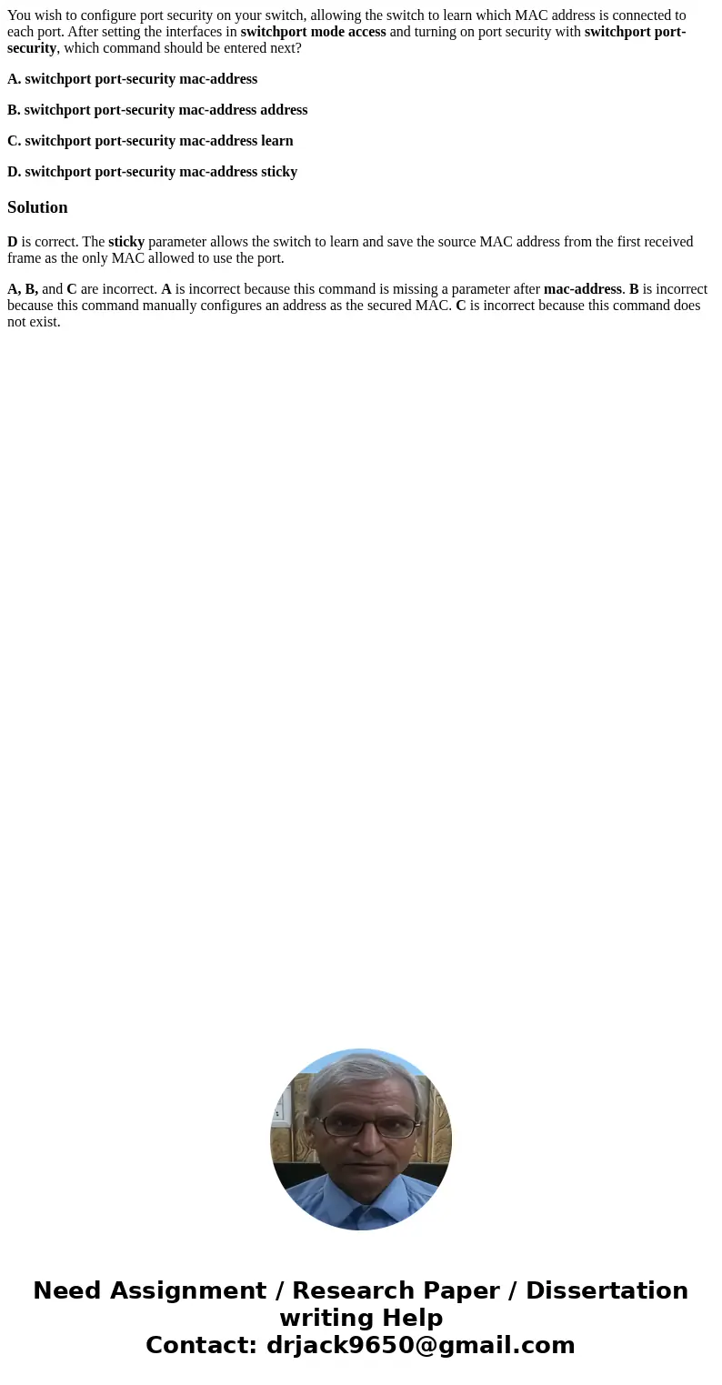 You wish to configure port security on your switch, allowing the switch to learn which MAC address is connected to each port. After setting the interfaces in sw You wish to configure port security on your switch, allowing the switch to learn which MAC address is connected to each port. After setting the interfaces in sw