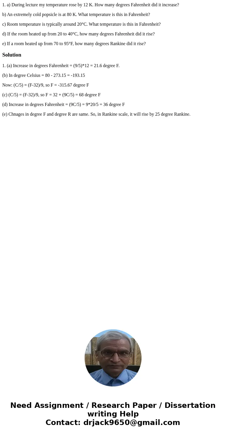 1. a) During lecture my temperature rose by 12 K. How many degrees Fahrenheit did it increase? b) An extremely cold popsicle is at 80 K. What temperature is thi