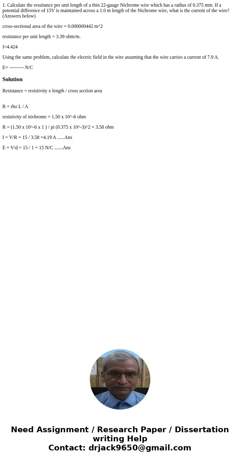 1. Calculate the ressitance per unit length of a thin 22-gauge Nichrome wire which has a radius of 0.375 mm. If a potential difference of 15V is maintained acro 1. Calculate the ressitance per unit length of a thin 22-gauge Nichrome wire which has a radius of 0.375 mm. If a potential difference of 15V is maintained acro
