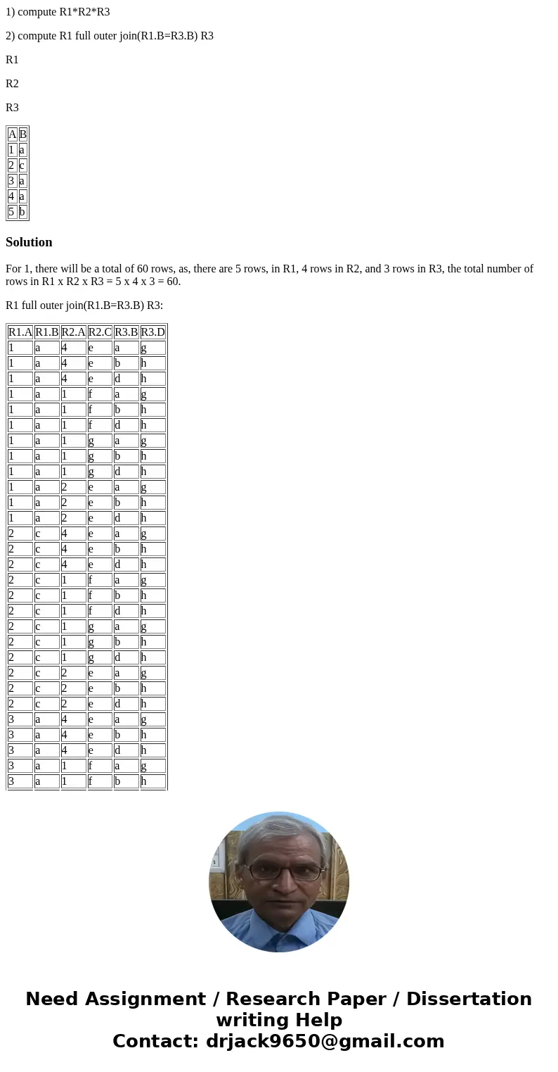 1) compute R1*R2*R3 2) compute R1 full outer join(R1.B=R3.B) R3 R1 R2 R3 A B 1 a 2 c 3 a 4 a 5 b SolutionFor 1, there will be a total of 60 rows, as, there are  1) compute R1*R2*R3 2) compute R1 full outer join(R1.B=R3.B) R3 R1 R2 R3 A B 1 a 2 c 3 a 4 a 5 b SolutionFor 1, there will be a total of 60 rows, as, there are