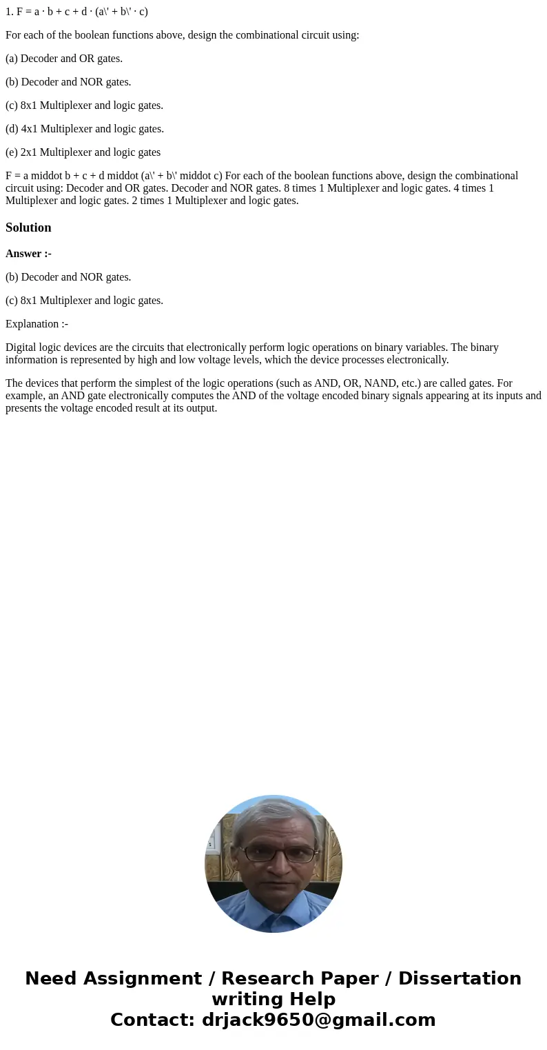 1. F = a · b + c + d · (a\' + b\' · c) For each of the boolean functions above, design the combinational circuit using: (a) Decoder and OR gates. (b) Decoder an 1. F = a · b + c + d · (a\' + b\' · c) For each of the boolean functions above, design the combinational circuit using: (a) Decoder and OR gates. (b) Decoder an