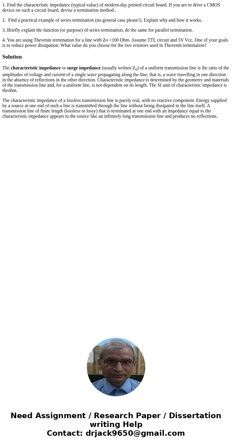 1. Find the characteristic impedance (typical value) of modern-day printed circuit board. If you are to drive a CMOS device on such a circuit board, devise a te 1. Find the characteristic impedance (typical value) of modern-day printed circuit board. If you are to drive a CMOS device on such a circuit board, devise a te