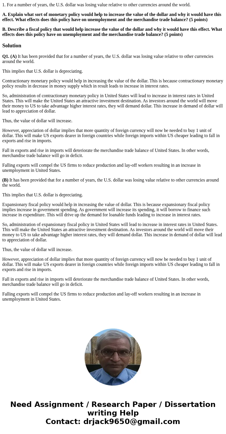 1. For a number of years, the U.S. dollar was losing value relative to other currencies around the world. A. Explain what sort of monetary policy would help to  1. For a number of years, the U.S. dollar was losing value relative to other currencies around the world. A. Explain what sort of monetary policy would help to