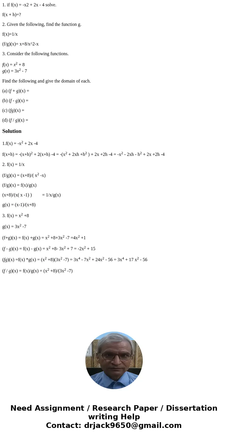 1. if f(x) = -x2 + 2x - 4 solve. f(x + h)=? 2. Given the following, find the function g. f(x)=1/x (f/g)(x)= x+8/x^2-x 3. Consider the following functions. f(x)  1. if f(x) = -x2 + 2x - 4 solve. f(x + h)=? 2. Given the following, find the function g. f(x)=1/x (f/g)(x)= x+8/x^2-x 3. Consider the following functions. f(x)