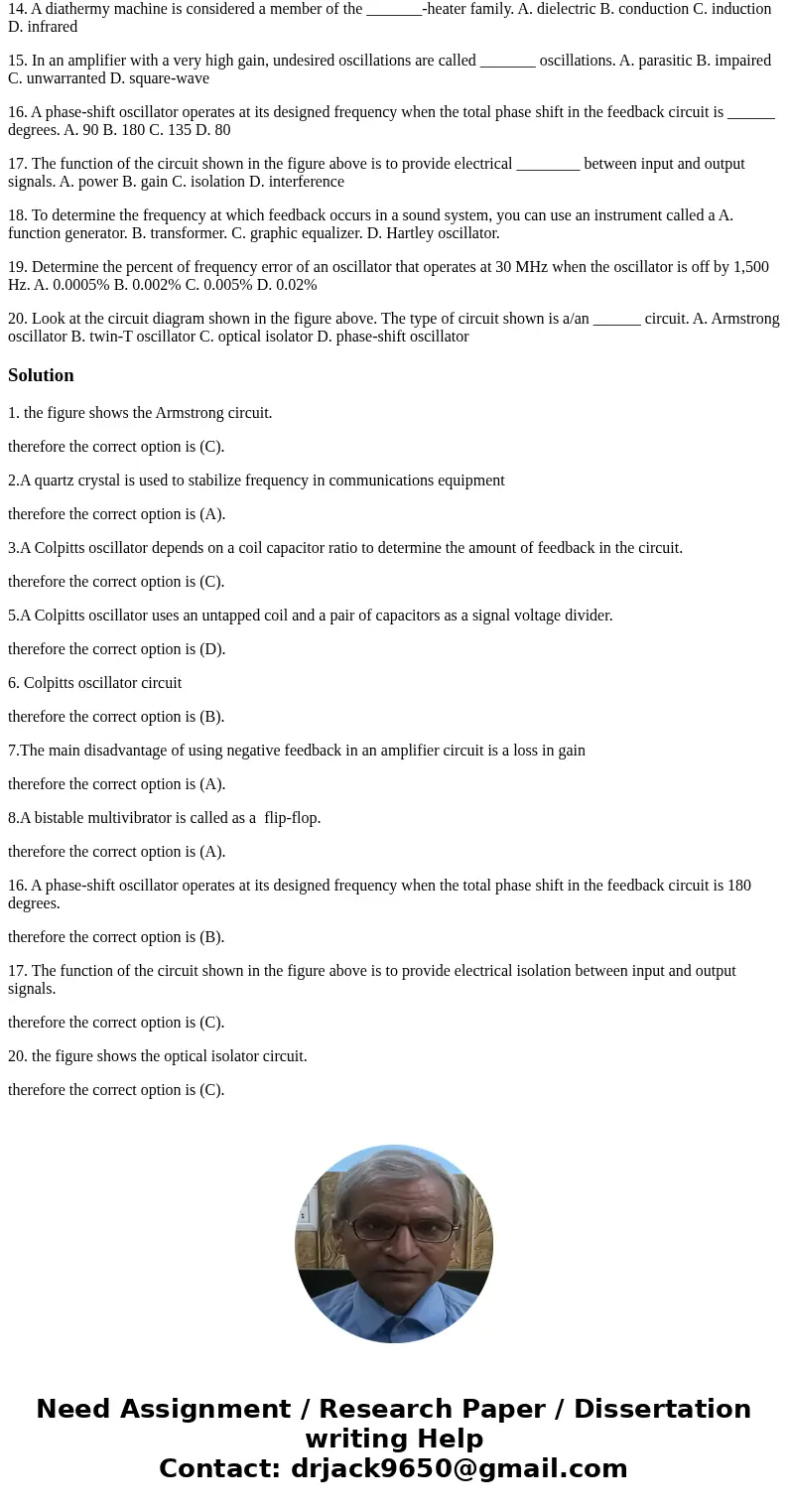 1. Look at the schematic diagram shown in the figure above. What type of oscillator is represented in the circuit? A. Hartley B. Relaxation C. Armstrong D. Phas 1. Look at the schematic diagram shown in the figure above. What type of oscillator is represented in the circuit? A. Hartley B. Relaxation C. Armstrong D. Phas