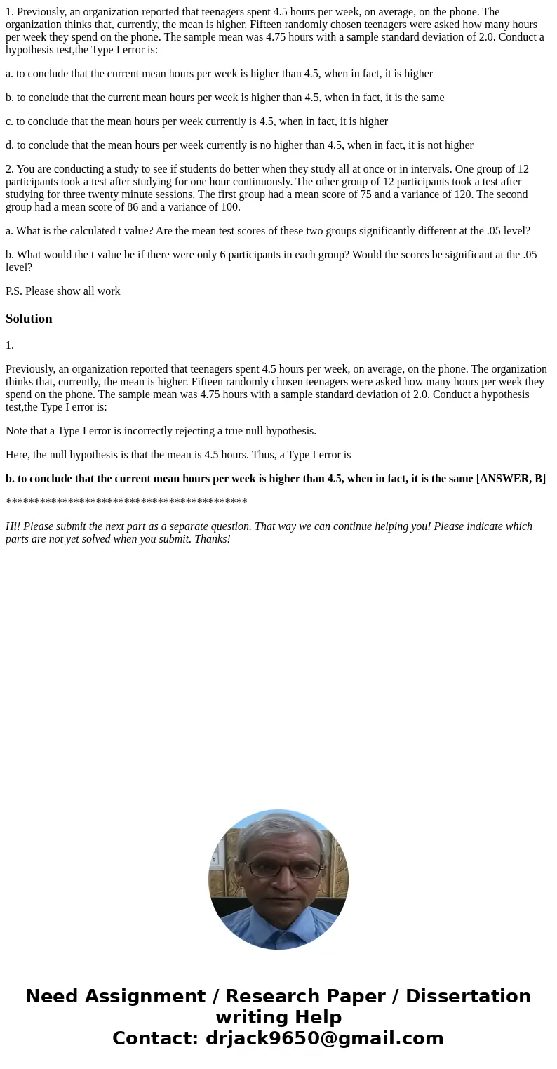 1. Previously, an organization reported that teenagers spent 4.5 hours per week, on average, on the phone. The organization thinks that, currently, the mean is  1. Previously, an organization reported that teenagers spent 4.5 hours per week, on average, on the phone. The organization thinks that, currently, the mean is