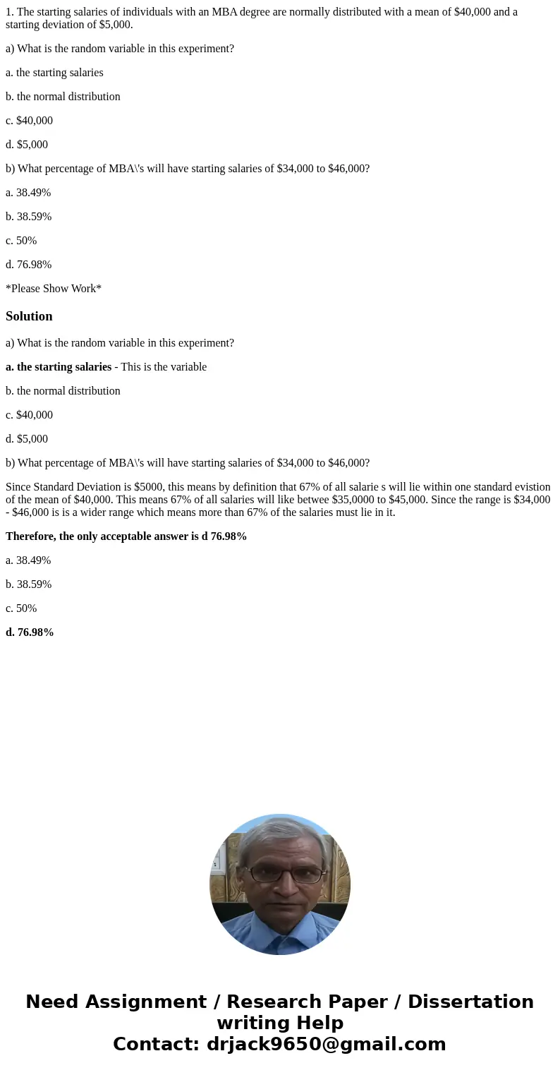 1. The starting salaries of individuals with an MBA degree are normally distributed with a mean of $40,000 and a starting deviation of $5,000. a) What is the ra 1. The starting salaries of individuals with an MBA degree are normally distributed with a mean of $40,000 and a starting deviation of $5,000. a) What is the ra