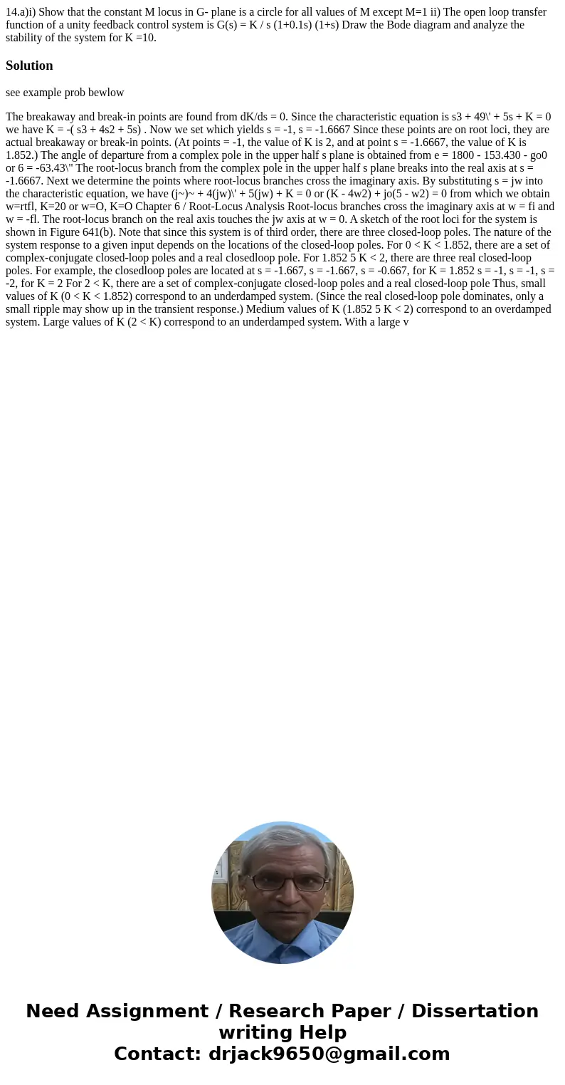 14.a)i) Show that the constant M locus in G- plane is a circle for all values of M except M=1 ii) The open loop transfer function of a unity feedback control sy 14.a)i) Show that the constant M locus in G- plane is a circle for all values of M except M=1 ii) The open loop transfer function of a unity feedback control sy