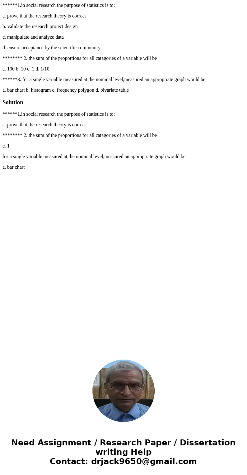 ******1.in social research the purpose of statistics is to: a. prove that the research theory is correct b. validate the research project design c. manipulate a ******1.in social research the purpose of statistics is to: a. prove that the research theory is correct b. validate the research project design c. manipulate a